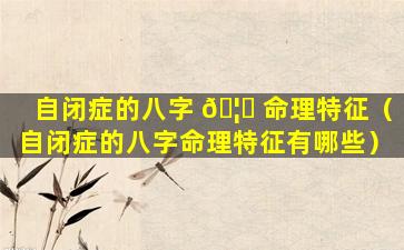 自闭症的八字 🦁 命理特征（自闭症的八字命理特征有哪些）